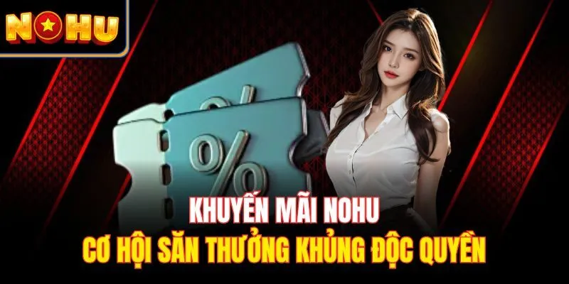 Những khuyến mãi Nohu cực hot cho cược thủ