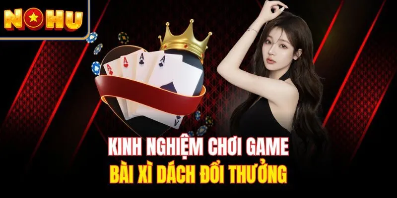 Kinh nghiệm chơi game bài xì dách đổi thưởng
