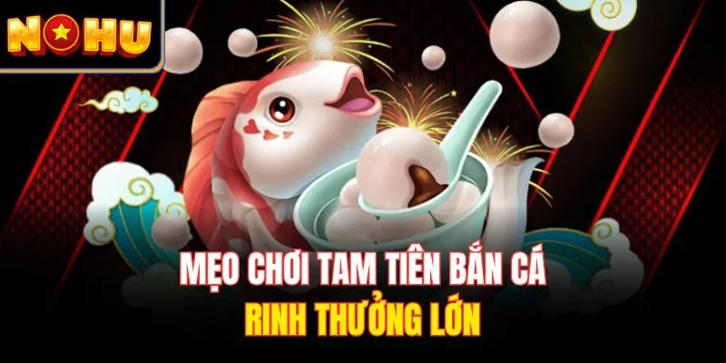 Mẹo chơi Tam Tiên Bắn Cá rinh thưởng lớn