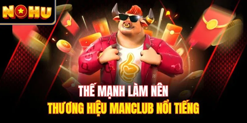 Thế mạnh làm nên thương hiệu MANCLUB nổi tiếng
